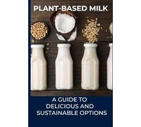 Plant-Based Milk: A Guide to Delicious and Sustainable Options