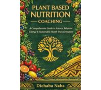 Plant Based Nutrition Coaching: A Comprehensive Guide to Science, Behavior Change, and Sustainable Health Transformation