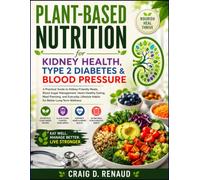 Plant-Based Nutrition for Kidney Health, Type 2 Diabetes & Blood Pressure: A Practical Guide to Kidney-Friendly Meals, Blood Sugar Management, Heart-Healthy Eating, Meal Planning, and Everyday Lifes