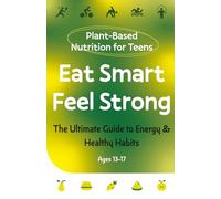 Plant-Based Nutrition for Teens | Eat Smart, Feel Strong: A Fun Guide to Healthy Eating, Clean Eating, Plant-Based Diet, Teen Fitness, Energy Boosting ... Strong Immunity & Building Lifelong Health
