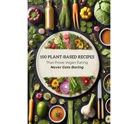 Plant-Based Perfection 100 Vegan Recipes for Every Craving: 100 Plant-Based Recipes That Prove Vegan Eating Never Gets Boring