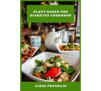Plant Based Pre Diabetes Cookbook: Delicious Low-Glycemic Meals, Smart Meal Plans, and Wholesome Recipes to Support Blood Sugar Balance and Healthy Weight Management
