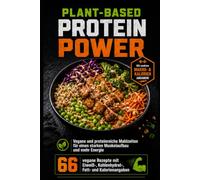 Plant-Based Protein Power: Vegane und proteinreiche Mahlzeiten für einen starken Muskelaufbau und mehr Energie 66 vegane Rezepte mit Eiweiß-, Kohlenhydrat-, Fett- und Kalorienangaben