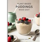 Plant-Based Puddings Made Easy: No-Bake, Dairy-Free, Gluten-Free Desserts for Busy, Health-Conscious Living