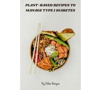 Plant-Based Recipes to Manage Type 1 Diabetes: Nutrient-dense, low-glycemic vegan meal plans for stable blood sugar, sustained energy, and effortless glucose control