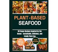 Plant-Based Seafood: 50 Vegan Recipes Inspired by the Ocean - Sustainable, Delicious, and Totally Fish-Free