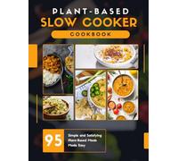 Plant-Based Slow Cooker Cookbook: Subtitle: 95 Simple and Satisfying Plant-Based Meals Made Easy