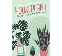 Plant Care Journal: A Logbook for Tracking Your Houseplants & Garden: Organize Watering, Growth, and Plant Care Routines
