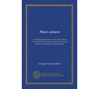 Plant culture: a working hand-book of every day practice for all who grow flowering and ornamental plants in the garden and greenhouse