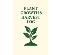 Plant Growth and Harvest Log (The Hydroponic Gardener’s Handbook Series The Future of Indoor & Outdoor Tower Gardening)