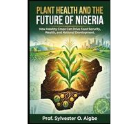 PLANT HEALTH AND THE FUTURE OF NIGERIA: How Healthy Crops Can Drive Food Security, Wealth, and National Development