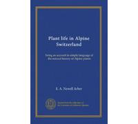Plant life in Alpine Switzerland: being an account in simple language of the natural history of Alpine plants