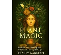 Plant Magic: Herbal Plants, Healing, and Witchcraft Through the Ages