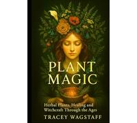 Plant Magic: Herbal Plants, Healing, and Witchcraft Through the Ages