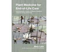 Plant Medicine for End-of-Life Care: Welcoming the Wisdom of Plants to Support Conscious Living and Dying