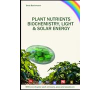 PLANT NUTRIENTS BIOCHEMISTRY, LIGHT SOLAR ENERGY: With one chapter each on beans, peas and sweet corn | Beat Bachmann | For all who like the nature | ... and graphs | Format 6x9 inches | 171 pages