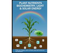 PLANT NUTRIENTS BIOCHEMISTRY, LIGHT SOLAR ENERGY: With one chapter each on beans, peas and sweet corn | Beat Bachmann | For all who like the nature | ... and graphs | Format 6x9 inches | 171 pages