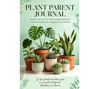 PLANT PARENT JOURNAL: Registro di Cura per Piante d'Appartamento. Tracker Annaffiature, Propagazione e Rinvaso. Idea Regalo per Amanti delle Piante