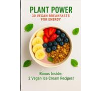 Plant Power: 30 Vegan Breakfasts for Energy: Quick, Nourishing, and Delicious Plant-Based Recipes to Start Your Day Right - Plus 3 Bonus Vegan Ice Cream Treats!