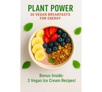 Plant Power: 30 Vegan Breakfasts for Energy: Quick, Nourishing, and Delicious Plant-Based Recipes to Start Your Day Right - Plus 3 Bonus Vegan Ice Cream Treats!