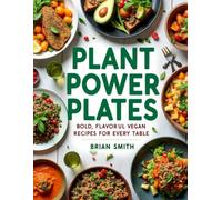 Plant Power Plates: Bold, Flavorful Vegan Recipes For Every Table