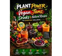 Plant Power: Vegan Jams, Drinks & Natural Recipes for Everyday Wellness: Easy Low-Sugar, Plant-Based Recipes for Healthy Jams, Juices, Smoothies & ... Series - Easy Vegan Cooking for Every Day)