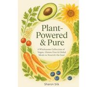 Plant-Powered and Pure: A Wholesome Collection of Vegan, Gluten-Free & Global Meals to Nourish the Soul