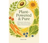 Plant-Powered and Pure: A Wholesome Collection of Vegan, Gluten-Free & Global Meals to Nourish the Soul