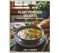 Plant-Powered Delights: Wholesome Vegetarian Soups for Every Palate - Lucy X Puckett