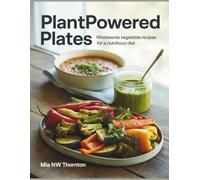 Plant-Powered Plates: Wholesome Vegetable Recipes for a Nutritious Diet - Mia NW Thornton