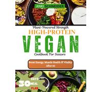 Plant-Powered Strength: High-Protein Vegan Cookbook for Seniors: Nourishing Recipes, 4-Weeks Meal Plans to Boost Energy, Muscle Health And Vitality After 50