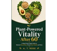 Plant-Powered Vitality After 60: A High-Protein Vegan Guide to Maintain Muscle Mass, Protect Heart Health, and Thrive