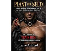PLANT THE SEED: How to Introduce the Woman You Love to the Power She Doesn't Know She Wants (TRAIN HIM)