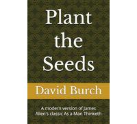 Plant the Seeds: A modern version of James Allen's classic As a Man Thinketh
