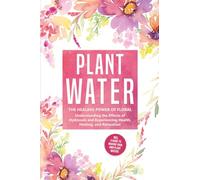 Plant Water: The Healing Power of Floral Souls - Understanding the Effects of Hydrosols and Experiencing Health, Healing, and Relaxation, Including a Guide to Making Your Own Plant Waters