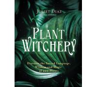 Plant Witchery: Discover the Sacred Language, Wisdom and Magic of 200 Plants