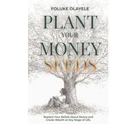 Plant Your Money Seeds: Replant Your Beliefs About Money and Create Wealth at Any Stage of Life