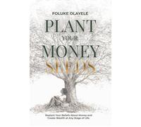 Plant Your Money Seeds: Replant Your Beliefs About Money and Create Wealth at Any Stage of Life