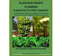 PLANTAIN PROFIT PLANNER 9 MONTHS TO FIRST HARVEST: Complete Plantain Logbook for Smallholder Farmers. Bunch Yield Tracker | Sucker Management | Ratoon Crop Records. For Plantain & Banana Farmers