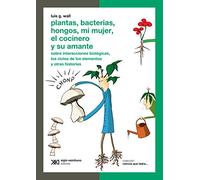 Plantas, Bacterias, Hongos, Mi Mujer, El Cocinero Y Su Amante: Sobre interacciones biológicas, los ciclos de los elementos y otras historias (Ciencia que ladra)