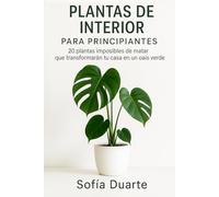 Plantas de Interior para Principiantes: 20 Plantas Imposibles de Matar que Transformarán tu Casa en un Oasis Verde