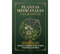 Plantas Medicinales y Curativas: Remedios naturales de la abuela respaldados por la ciencia para deshacer la ansiedad, calmar tu mente y recuperar la paz mental
