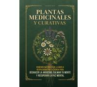 Plantas Medicinales y Curativas: Remedios naturales de la abuela respaldados por la ciencia para deshacer la ansiedad, calmar tu mente y recuperar la paz mental