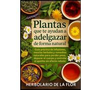 Plantas que te ayudan a adelgazar de forma natural: Guía práctica de infusiones, mezclas herbales y remedios naturales para perder peso, depurar el cuerpo y controlar el apetito sin efecto rebote