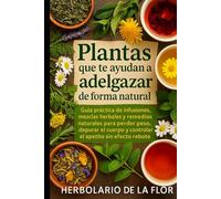 Plantas que te ayudan a adelgazar de forma natural: Guía práctica de infusiones, mezclas herbales y remedios naturales para perder peso, depurar el cuerpo y controlar el apetito sin efecto rebote
