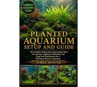PLANTED AQUARIUM SETUP AND GUIDE: The Complete Step-by-Step Aquascaping, Plant , CO₂ Systems, Lighting, Fertilization, and Long-Term Maintenance for a Thriving Freshwater Aquarium.