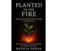 Planted In The Fire: Real-Life Lessons That Cultivate Lasting Wisdom in Christ