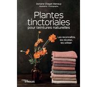 Plantes tinctoriales pour teintures naturelles: Les reconnaître, les récolter, les utiliser