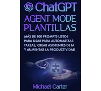 Plantillas del Modo Agente de ChatGPT: Más de 100 indicaciones listas para usar para automatizar tareas, crear asistentes de IA y aumentar la productividad