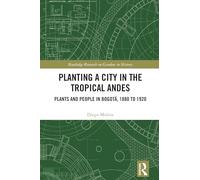 Planting a City in the Tropical Andes: Plants and People in Bogotá, 1880 to 1920 (Routledge Research on Gardens in History)